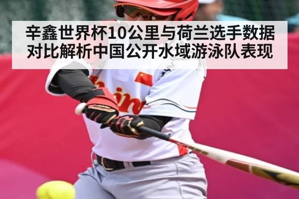 辛鑫世界杯10公里与荷兰选手数据对比解析中国公开水域游泳队表现